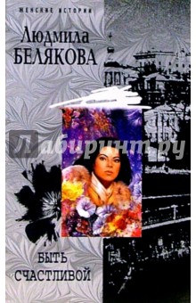 Людмила Белякова - Быть счастливой: Роман обложка книги Людмила Белякова - Быть счастливой: Роман обложка книги