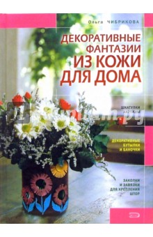 Ольга Чибрикова - Декоративные фантазии из кожи для дома обложка книги Ольга Чибрикова - Декоративные фантазии из кожи для дома обложка книги
