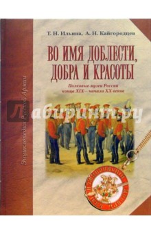 Во имя доблести, добра и красоты: Энциклопедия Русской армии - Ильина, Кайгородцев