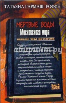 Татьяна Гармаш-Роффе - Мертвые воды Московского моря: Роман обложка книги Татьяна Гармаш-Роффе - Мертвые воды Московского моря: Роман обложка книги