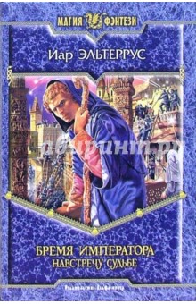 Иар Эльтеррус - Бремя императора. Навстречу судьбе: Фантастический роман обложка книги Иар Эльтеррус - Бремя императора. Навстречу судьбе: Фантастический роман обложка книги