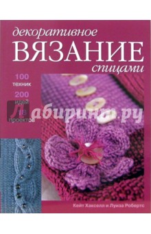 Хакселл, Робертс - Декоративное вязание спицами. 100 техник, 200 идей и 18 проектов обложка книги Хакселл, Робертс - Декоративное вязание спицами. 100 техник, 200 идей и 18 проектов обложка книги