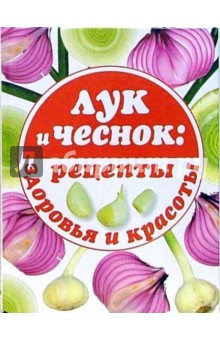 Лук и чеснок: рецепты здоровья и красоты обложка книги Лук и чеснок: рецепты здоровья и красоты обложка книги