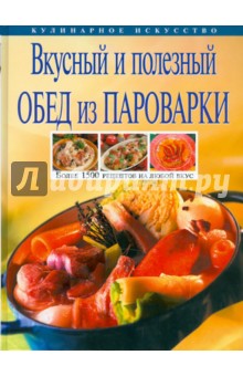 Вкусный и полезный обед из пароварки - Ирина Михайлова Вкусный и полезный обед из пароварки - Ирина Михайлова