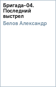Александр Белов - Бригада-04. Последний выстрел обложка книги Александр Белов - Бригада-04. Последний выстрел обложка книги