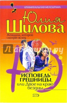 Исповедь грешницы, или Двое на краю бездны: Роман - Юлия Шилова