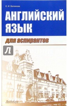 Английский язык для аспирантов. Учебное пособие - Е.И. Белякова