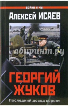 Алексей Исаев - Георгий Жуков. Последний довод короля обложка книги Алексей Исаев - Георгий Жуков. Последний довод короля обложка книги