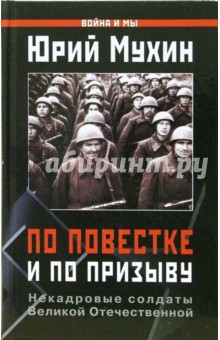 Юрий Мухин - По повестке и по призыву. Некадровые солдаты ВОВ обложка книги Юрий Мухин - По повестке и по призыву. Некадровые солдаты ВОВ обложка книги