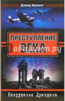 Дэвид Ирвинг - Преступление века. Разрушение Дрездена обложка книги Дэвид Ирвинг - Преступление века. Разрушение Дрездена обложка книги