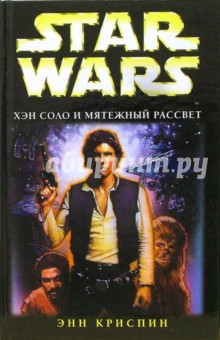 Энн Криспин - Star wars. Хэн Соло и мятежный рассвет: Фантастический роман обложка книги Энн Криспин - Star wars. Хэн Соло и мятежный рассвет: Фантастический роман обложка книги