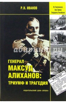 Генерал Максуд Алиханов: триумф и трагедия. Документальное повествование. - Р.Н. Иванов