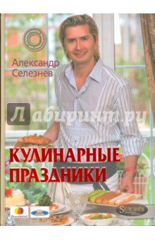 Александр Селезнев - Кулинарные праздники с Александром Селезневым обложка книги Александр Селезнев - Кулинарные праздники с Александром Селезневым обложка книги