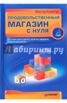 Виктор Кривчук - Продовольственный магазин с нуля. Что и как нужно делать, если вы задумали открыть гастроном обложка книги Виктор Кривчук - Продовольственный магазин с нуля. Что и как нужно делать, если вы задумали открыть гастроном обложка книги