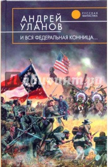 Андрей Уланов - И вся федеральная конница...: Фантастический роман обложка книги Андрей Уланов - И вся федеральная конница...: Фантастический роман обложка книги