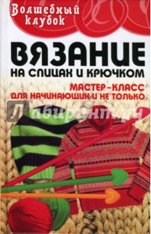 Татьяна Чижик - Вязание на спицах и крючком: мастер-класс для начинающих и не только обложка книги Татьяна Чижик - Вязание на спицах и крючком: мастер-класс для начинающих и не только обложка книги