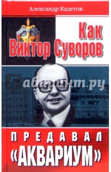 Александр Кадетов - Как Виктор Суворов предавал "Аквариум" обложка книги Александр Кадетов - Как Виктор Суворов предавал "Аквариум" обложка книги