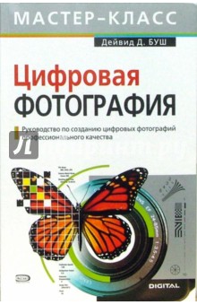 Дейвид Буш - Цифровая фотография. Руководство по созданию цифровых фотографий профессионального качества (+CD) обложка книги Дейвид Буш - Цифровая фотография. Руководство по созданию цифровых фотографий профессионального качества (+CD) обложка книги