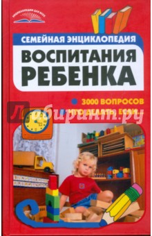 Семейная энциклопедия воспитания ребенка. 3000 вопросов что делать, если...