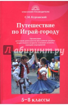 Сергей Курганский - Путешествие по Играй-городу: Организация досуговой деятельности школьников: 5-8 классы обложка книги Сергей Курганский - Путешествие по Играй-городу: Организация досуговой деятельности школьников: 5-8 классы обложка книги