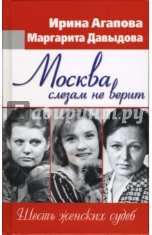 Ирина Агапова - Москва слезам не верит. Шесть женских судеб обложка книги Ирина Агапова - Москва слезам не верит. Шесть женских судеб обложка книги