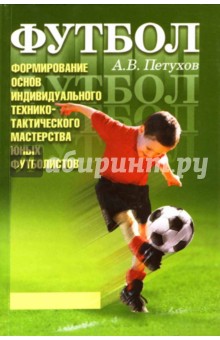 Андрей Петухов - Футбол. Формирование основ индивидуального технико-тактического мастерства юных футболистов обложка книги Андрей Петухов - Футбол. Формирование основ индивидуального технико-тактического мастерства юных футболистов обложка книги