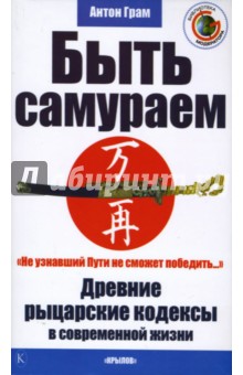 Быть самураем. Древние рыцарские кодексы в современной жизни - Антон Грам