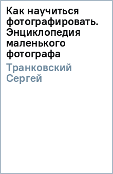 Как научиться фотографировать. Энциклопедия маленького фотографа - Сергей Транковский