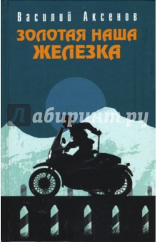 Василий Аксенов - Золотая наша Железка обложка книги Василий Аксенов - Золотая наша Железка обложка книги