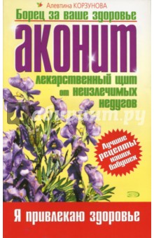 Аконит: лекарственный щит от неизлечимых недугов - Алевтина Корзунова