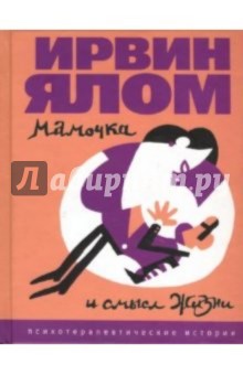 Ирвин Ялом - Мамочка и смысл жизни: Психотерапевтические истории обложка книги Ирвин Ялом - Мамочка и смысл жизни: Психотерапевтические истории обложка книги