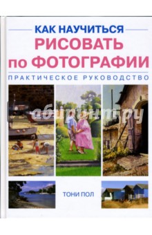 Тони Пол - Как научиться рисовать по фотографии. Практическое руководство обложка книги Тони Пол - Как научиться рисовать по фотографии. Практическое руководство обложка книги