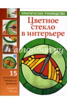 Цветное стекло в интерьере. Практическое руководство - Линетт Ригли