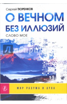 Сергей Тюренков - О вечном без иллюзий. Слово мое обложка книги Сергей Тюренков - О вечном без иллюзий. Слово мое обложка книги