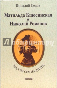 Геннадий Седов - Мадам Семнадцать: Матильда Кшесинская и Николай Романов обложка книги Геннадий Седов - Мадам Семнадцать: Матильда Кшесинская и Николай Романов обложка книги