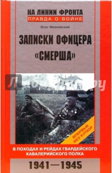 Олег Ивановский - Записки офицера "Смерша". В походах и рейдах гвардейского кавалерийского полка. 1941-1945 гг. обложка книги Олег Ивановский - Записки офицера "Смерша". В походах и рейдах гвардейского кавалерийского полка. 1941-1945 гг. обложка книги