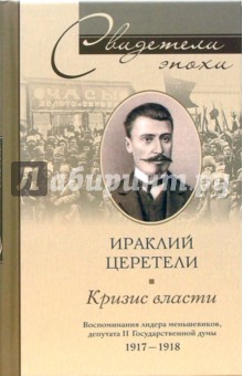 Кризис власти. Воспоминания лидера меньшевиков, депутата II Государсвенной Думы. 1917-1918