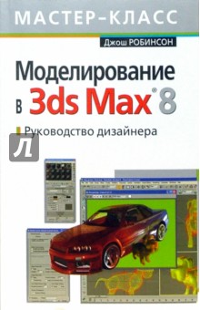 Моделирование 3ds Max 8. Руководство дизайнера - Джош Робинсон