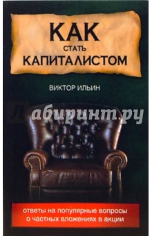 Виктор Ильин - Как стать капиталистом: ответы на популярные вопросы о частных вложениях в акции обложка книги Виктор Ильин - Как стать капиталистом: ответы на популярные вопросы о частных вложениях в акции обложка книги