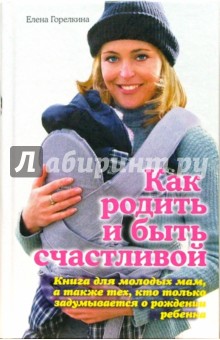 Елена Горелкина - Как родить и быть счастливой обложка книги Елена Горелкина - Как родить и быть счастливой обложка книги