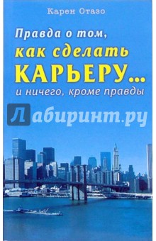 Карен Отазо - Правда о том, как сделать карьеру...и ничего, кроме правды обложка книги Карен Отазо - Правда о том, как сделать карьеру...и ничего, кроме правды обложка книги