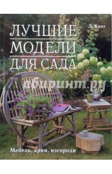 Лучшие модели для сада. Мебель, арки, изгороди - Дарен Кинг