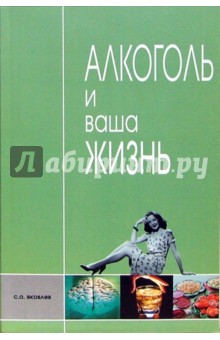 Сергей Яковлев - Алкоголь и ваша жизнь: Научно-популярное издание для пьющих и непьющих обложка книги Сергей Яковлев - Алкоголь и ваша жизнь: Научно-популярное издание для пьющих и непьющих обложка книги