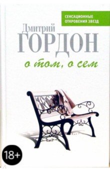 Дмитрий Гордон - О том, о сем: История и частная жизнь в диалогах обложка книги Дмитрий Гордон - О том, о сем: История и частная жизнь в диалогах обложка книги
