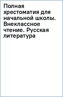 Полная хрестоматия для начальной школы. Внеклассное чтение. Русская литература обложка книги Полная хрестоматия для начальной школы. Внеклассное чтение. Русская литература обложка книги