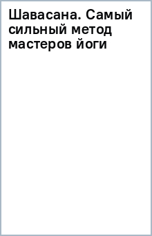 Шавасана. Самый сильный метод мастеров йоги обложка книги Шавасана. Самый сильный метод мастеров йоги обложка книги