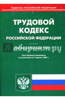 Трудовой кодекс Российской Федерации: По состоянию на 1 апреля 2007 года
