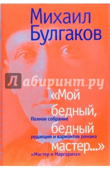 Михаил Булгаков - "Мой бедный, бедный мастер...": Полное собрание редакций и вариантов романа "Мастер и Маргарита" обложка книги Михаил Булгаков - "Мой бедный, бедный мастер...": Полное собрание редакций и вариантов романа "Мастер и Маргарита" обложка книги