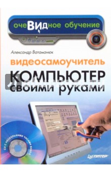 Александр Ватаманюк - Видеосамоучитель. Компьютер своими руками (+CD) обложка книги Александр Ватаманюк - Видеосамоучитель. Компьютер своими руками (+CD) обложка книги