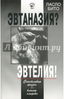 Ласло Бито - Эвтаназия? Эвтелия! Счастливая жизнь - благая смерть обложка книги Ласло Бито - Эвтаназия? Эвтелия! Счастливая жизнь - благая смерть обложка книги